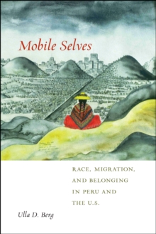 Mobile Selves : Race, Migration, and Belonging in Peru and the U.S.