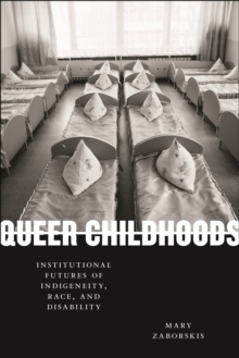 Queer Childhoods : Institutional Futures of Indigeneity, Race, and Disability