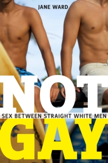 Not Gay : Sex between Straight White Men, Paperback / softback Book Not Gay : Sex between Straight White Men, Paperback / softback Book
