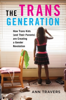 The Trans Generation : How Trans Kids (and Their Parents) are Creating a Gender Revolution, Hardback Book The Trans Generation : How Trans Kids (and Their Parents) are Creating a Gender Revolution, Hardback Book