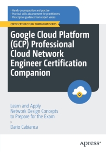 Google Cloud Platform (GCP) Professional Cloud Network Engineer Certification Companion : Learn and Apply Network Design Concepts to Prepare for the Exam