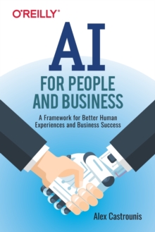 AI for People and Business : A Framework for Better Human Experiences and Business Success, Paperback / softback Book AI for People and Business : A Framework for Better Human Experiences and Business Success, Paperback / softback Book