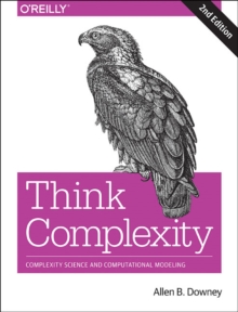 Think Complexity : Complexity Science and Computational Modeling, Paperback / softback Book Think Complexity : Complexity Science and Computational Modeling, Paperback / softback Book