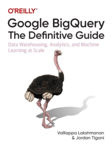 Google BigQuery: The Definitive Guide : Data Warehousing, Analytics, and Machine Learning at Scale, Paperback / softback Book Google BigQuery: The Definitive Guide : Data Warehousing, Analytics, and Machine Learning at Scale, Paperback / softback Book