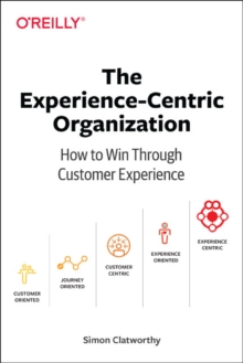 Experience-Centric Organization, The : How to win through customer experience, Paperback / softback Book Experience-Centric Organization, The : How to win through customer experience, Paperback / softback Book