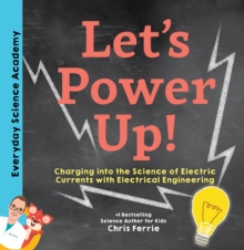 Let's Power Up! : Charging into the Science of Electric Currents with Electrical Engineering
