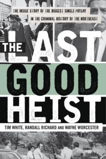 The Last Good Heist : The Inside Story of The Biggest Single Payday in the Criminal History of the Northeast, Paperback / softback Book The Last Good Heist : The Inside Story of The Biggest Single Payday in the Criminal History of the Northeast, Paperback / softback Book
