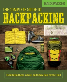 Backpacker The Complete Guide to Backpacking : Field-Tested Gear, Advice, and Know-How for the Trail, Paperback / softback Book Backpacker The Complete Guide to Backpacking : Field-Tested Gear, Advice, and Know-How for the Trail, Paperback / softback Book