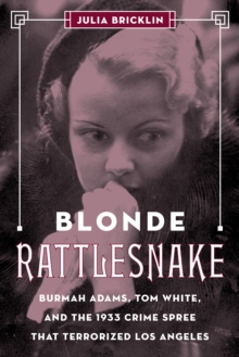 Blonde Rattlesnake : Burmah Adams, Tom White, and the 1933 Crime Spree that Terrorized Los Angeles, Hardback Book Blonde Rattlesnake : Burmah Adams, Tom White, and the 1933 Crime Spree that Terrorized Los Angeles, Hardback Book