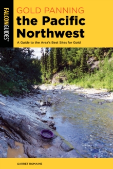 Gold Panning the Pacific Northwest : A Guide to the Area's Best Sites for Gold