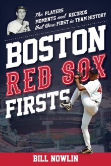 Boston Red Sox Firsts : The Players, Moments, and Records That Were First in Team History