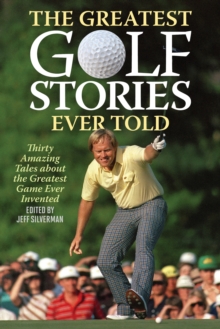 The Greatest Golf Stories Ever Told : Thirty Amazing Tales about the Greatest Game Ever Invented