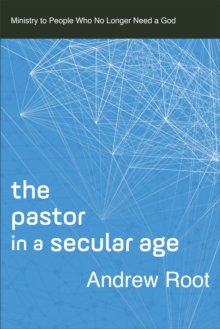 The Pastor in a Secular Age (Ministry in a Secular Age Book #2) : Ministry to People Who No Longer Need a God
