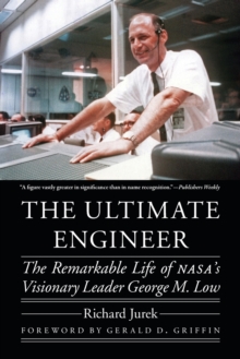 The Ultimate Engineer : The Remarkable Life of NASA's Visionary Leader George M. Low