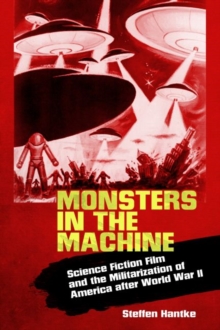 Monsters in the Machine : Science Fiction Film and the Militarization of America after World War II, Paperback / softback Book Monsters in the Machine : Science Fiction Film and the Militarization of America after World War II, Paperback / softback Book