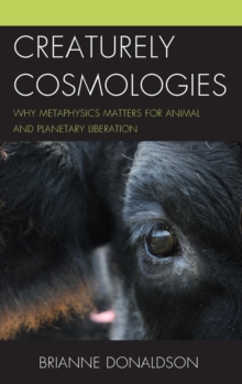 Creaturely Cosmologies : Why Metaphysics Matters for Animal and Planetary Liberation
