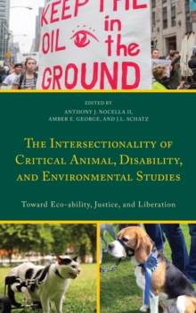 The Intersectionality of Critical Animal, Disability, and Environmental Studies : Toward Eco-ability, Justice, and Liberation