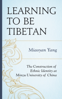 Learning to Be Tibetan : The Construction of Ethnic Identity at Minzu University of China