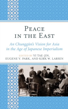 Peace in the East : An Chunggun's Vision for Asia in the Age of Japanese Imperialism