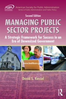 Managing Public Sector Projects : A Strategic Framework for Success in an Era of Downsized Government, Second Edition