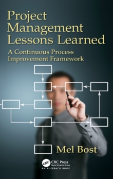 Project Management Lessons Learned : A Continuous Process Improvement Framework, Hardback Book Project Management Lessons Learned : A Continuous Process Improvement Framework, Hardback Book