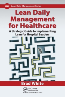 Lean Daily Management for Healthcare : A Strategic Guide to Implementing Lean for Hospital Leaders, Paperback / softback Book Lean Daily Management for Healthcare : A Strategic Guide to Implementing Lean for Hospital Leaders, Paperback / softback Book