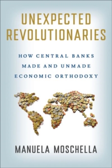 Unexpected Revolutionaries : How Central Banks Made and Unmade Economic Orthodoxy