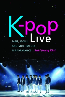 K-pop Live : Fans, Idols, and Multimedia Performance, Hardback Book K-pop Live : Fans, Idols, and Multimedia Performance, Hardback Book