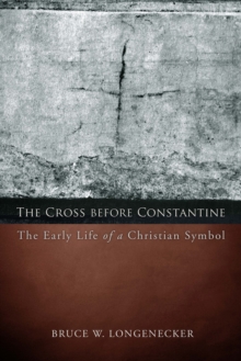 The Cross before Constantine : The Early Life of a Christian Symbol