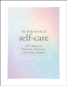 The Little Book of Self-Care : 200 Ways to Refresh, Restore, and Rejuvenate