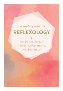 The Healing Power of Reflexology : How the Restorative Power of Reflexology Can Help You Live a Balanced Life, Hardback Book The Healing Power of Reflexology : How the Restorative Power of Reflexology Can Help You Live a Balanced Life, Hardback Book