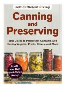 Canning and Preserving : The Beginner's Guide to Preparing, Canning, and Storing Veggies, Fruits, Meats, and More, Paperback / softback Book Canning and Preserving : The Beginner's Guide to Preparing, Canning, and Storing Veggies, Fruits, Meats, and More, Paperback / softback Book