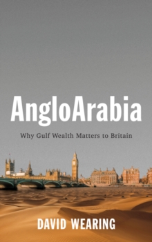 AngloArabia : Why Gulf Wealth Matters to Britain, Hardback Book AngloArabia : Why Gulf Wealth Matters to Britain, Hardback Book