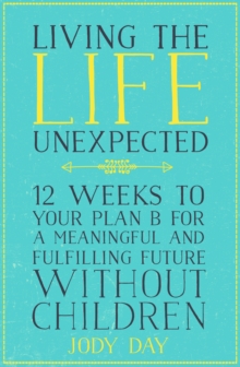 Living the Life Unexpected : 12 Weeks to Your Plan B for a Meaningful and Fulfilling Future Without Children, Paperback / softback Book Living the Life Unexpected : 12 Weeks to Your Plan B for a Meaningful and Fulfilling Future Without Children, Paperback / softback Book