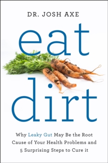 Eat Dirt : Why Leaky Gut May be the Root Cause of Your Health Problems and 5 Surprising Steps to Cure it, Paperback Book Eat Dirt : Why Leaky Gut May be the Root Cause of Your Health Problems and 5 Surprising Steps to Cure it, Paperback Book