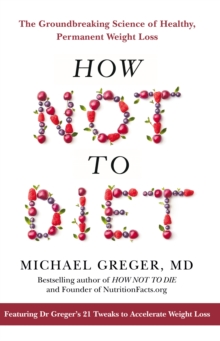 How Not To Diet : The Groundbreaking Science of Healthy, Permanent Weight Loss, Hardback Book How Not To Diet : The Groundbreaking Science of Healthy, Permanent Weight Loss, Hardback Book