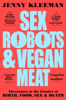 Sex Robots & Vegan Meat : Adventures at the Frontier of Birth, Food, Sex & Death, Paperback / softback Book Sex Robots & Vegan Meat : Adventures at the Frontier of Birth, Food, Sex & Death, Paperback / softback Book