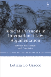 Judicial Decisions in International Law Argumentation : Between Entrapment and Creativity