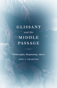 Glissant and the Middle Passage : Philosophy, Beginning, Abyss