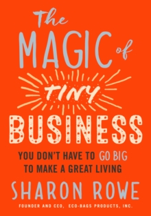 Magic of Tiny Business : You Don't Have to Go Big to Make a Great Living, Paperback / softback Book Magic of Tiny Business : You Don't Have to Go Big to Make a Great Living, Paperback / softback Book