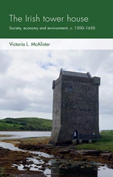 The Irish Tower House : Society, Economy and Environment, c. 1300-1650