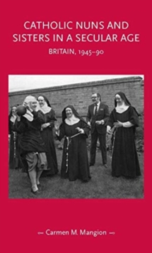 Catholic Nuns and Sisters in a Secular Age : Britain, 1945-90