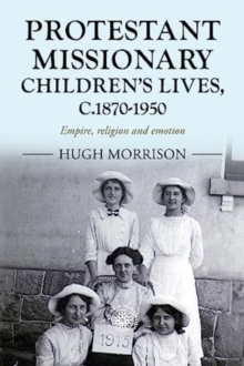 Protestant Missionary Children's Lives, C.1870-1950 : Empire, Religion and Emotion