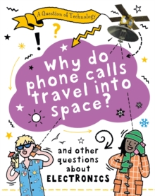 A Question of Technology: Why Do Phone Calls Travel into Space? : And other questions about electronics
