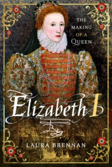 Elizabeth I : The Making of a Queen, Hardback Book Elizabeth I : The Making of a Queen, Hardback Book