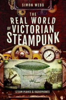 The Real World of Victorian Steampunk : Steam Planes and Radiophones, Paperback / softback Book The Real World of Victorian Steampunk : Steam Planes and Radiophones, Paperback / softback Book
