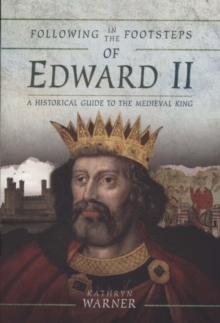 Following in the Footsteps of Edward II : A Historical Guide to the Medieval King, Paperback / softback Book Following in the Footsteps of Edward II : A Historical Guide to the Medieval King, Paperback / softback Book