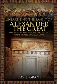 Unearthing the Family of Alexander the Great : The Remarkable Discovery of the Royal Tombs of Macedon, Hardback Book Unearthing the Family of Alexander the Great : The Remarkable Discovery of the Royal Tombs of Macedon, Hardback Book