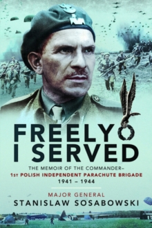 Freely I Served : The Memoir of the Commander, 1st Polish Independent Parachute Brigade, 1941-1944, Paperback / softback Book Freely I Served : The Memoir of the Commander, 1st Polish Independent Parachute Brigade, 1941-1944, Paperback / softback Book