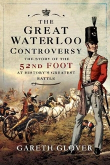 The Great Waterloo Controversy : The Story of the 52nd Foot at History's Greatest Battle, Hardback Book The Great Waterloo Controversy : The Story of the 52nd Foot at History's Greatest Battle, Hardback Book